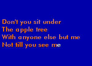 Don't you sit under
The apple tree

With anyone else buf me
Not fill you see me