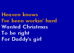 Heaven knows
I've been workin' hard

Wanted Christmas
To be right
For Daddy's girl
