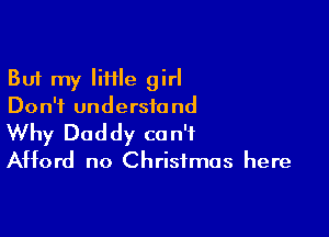 But my liHle girl
Don't understand

Why Daddy can't
Afford no Christmas here