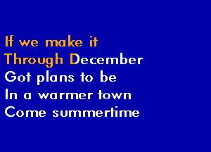 If we make it

Through December

Got plans to be
In a warmer town
Come summertime