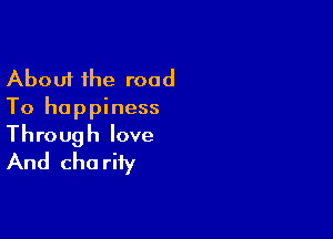 About the road
To happiness

Through love
And cha riiy