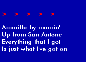 Ama rillo by mornin'

Up from San Antone
Everything that I got
Is iusf what I've got on