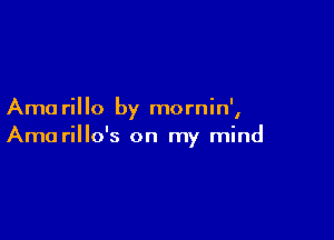 Ama rillo by mornin',

Arno rillo's on m mind
Y