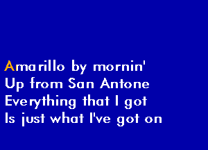 Ama rillo by mornin'

Up from San Antone
Everything that I got
Is iusf what I've got on