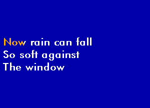 Now rain can fall

So 50H against
The window