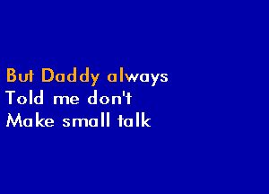 But Daddy always

Told me don't
Make small talk