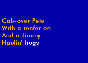Cab-over Pete
With a reefer on

And 0 Jimmy
Haulin' hogs