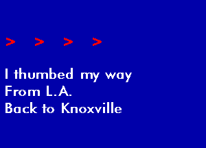 I fhumbed my way
From LA.

Back to Knoxville