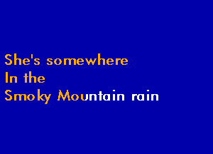 She's somewhere

In the
Smoky Mountain rain