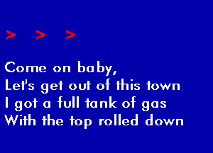 Come on be by,

Lefs get 001 of this town
I got a full tank of gas
With the top rolled down