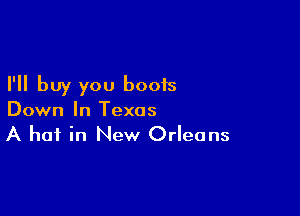 I'll buy you boots

Down In Texas
A hot in New Orleans