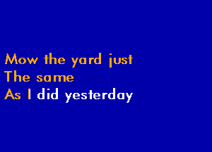 Mow the yo rd iusf

The same

As I did yesterday