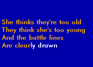 She thinks 1hey're too old
They think she's too young

And the baffle lines
Are clearly drawn