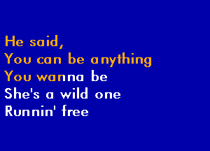 He said,
You can be anything

You wanna be
She's a wild one
Runnin' free