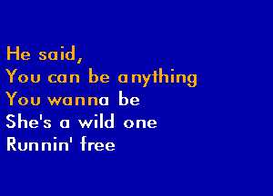 He said,
You can be anything

You wanna be
She's a wild one
Runnin' free