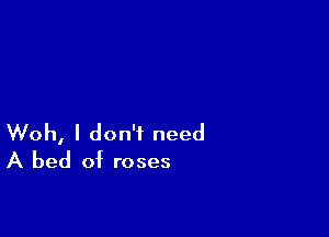 Woh, I don't need
A bed of roses