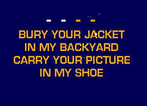 BURYYOUR JACKET
IN MY BACKYARD
CARRY YOUR'PICTURE
IN MY SHOE