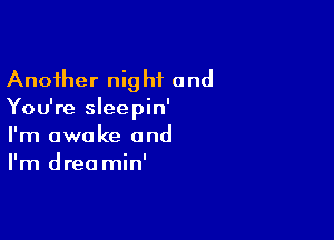 Another night and
You're sleepin'

I'm awake and
I'm drea min'