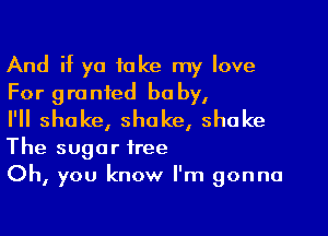 And if ya take my love
For granted be by,

I'll shake, shake, shake

The sugar free
Oh, you know I'm gonna