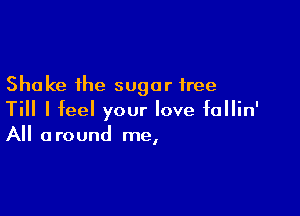 Shake the sugar free

Till I feel your love fallin'
All around me,