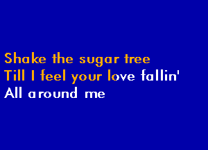 Shake the sugar free

Till I feel your love fallin'
All around me
