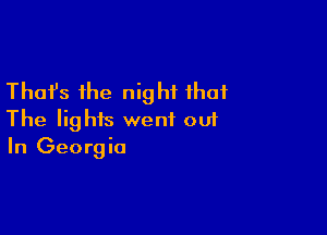 Thafs the night that

The lights went out
In Georgia