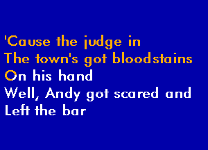 'Cause he iudge in

The town's got bloodsfains
On his hand

We, Andy got scared and
Left 1he bar