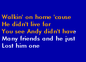 Walkin' on home 'cause
He did n'f live far

You see Andy did n'f have
Ma ny friends and he iusf

Lost him one