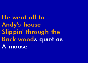 He went 0H 10

Andy's house

Slippin' through the
Back woods quiet as
A mouse