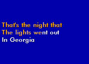 Thafs the night that

The lights went out
In Georgia