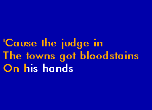 'Cause the judge in

The towns got bloodsfains

On his hands
