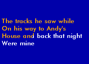 The tracks he saw while
On his way to Andy's

House and back that night
Were mine