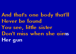 And ihafs one body ihaf'

Never be found

You see, IiHIe sisier

Don't miss when she aims
Her gun