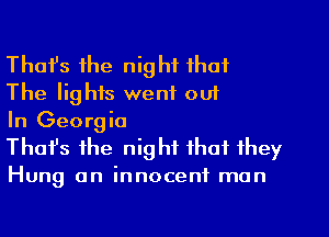 Thafs the night that
The lights went out
In Georgia

Thafs the night that they

Hung an innocent man