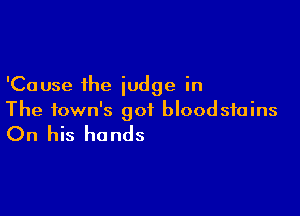 'Cause the judge in

The town's got bloodsfains

On his hands