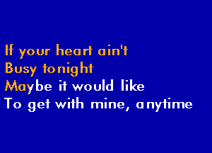 If your heart ain't
Busy fonighiL

Maybe it would like
To get with mine, anytime