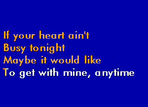 If your heart ain't
Busy fonighiL

Maybe it would like
To get with mine, anytime