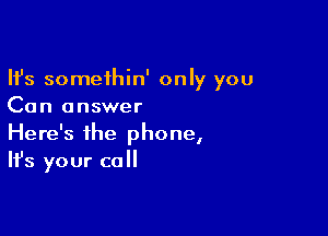 Ifs somethin' only you
Can answer

Here's the phone,
It's your call