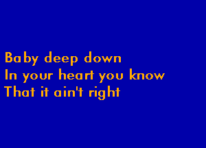 30 by deep down

In your heart you know
That it ain't right