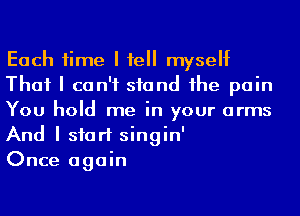 Each time I fell myself
That I can't stand Ihe pain
You hold me in your arms

And I start singin'
Once again