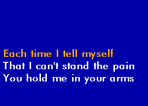 Each time I fell myself
That I can't stand 1he pain
You hold me in your arms