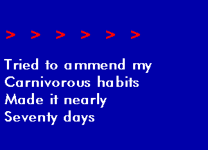 Tried to ammend my

Carnivorous habits
Made it nearly
Seventy days