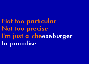 Not too particular
Not too precise

I'm just a cheeseburger
In paradise