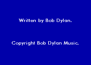Wriilen by Bob Dylan.

Copyright Bob Dylan Music.
