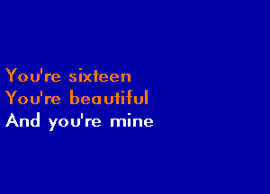 You're sixteen

You're beautiful
And you're mine