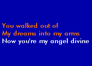 You walked out of

My dreams into my arms
Now you're my angel divine