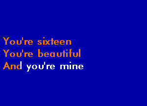 You're sixteen

You're beautiful
And you're mine