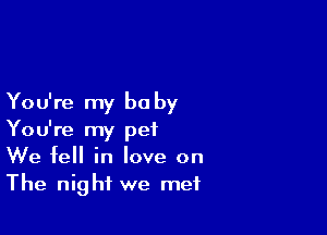 You're my be by

You're my pet
We fell in love on
The night we met