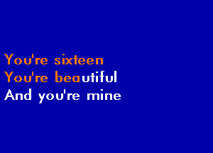 You're sixteen

You're beautiful
And you're mine