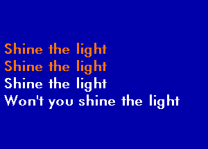 Shine the light
Shine the light

Shine the light
Won't you shine the light